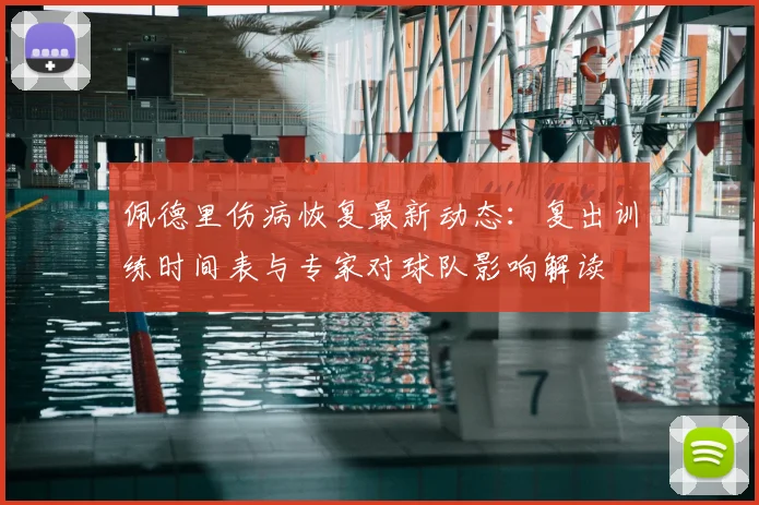 佩德里伤病恢复最新动态：复出训练时间表与专家对球队影响解读
