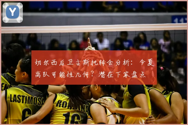 切尔西后卫古斯托转会分析：今夏离队可能性几何？潜在下家盘点